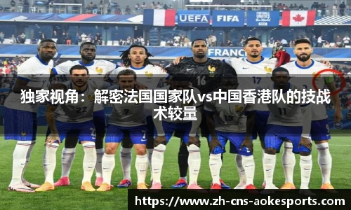 独家视角:解密法国国家队vs中国香港队的技战术较量