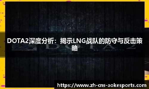 DOTA2深度分析:揭示LNG战队的防守与反击策略